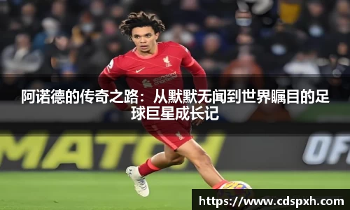 阿诺德的传奇之路：从默默无闻到世界瞩目的足球巨星成长记