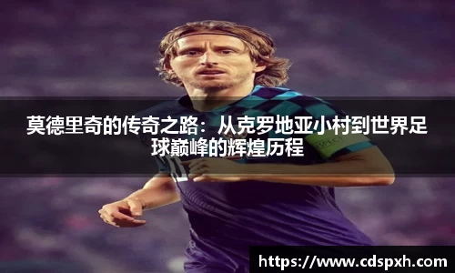 莫德里奇的传奇之路：从克罗地亚小村到世界足球巅峰的辉煌历程