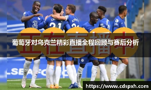 葡萄牙对乌克兰精彩直播全程回顾与赛后分析