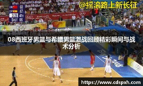08西班牙男篮与希腊男篮激战回顾精彩瞬间与战术分析