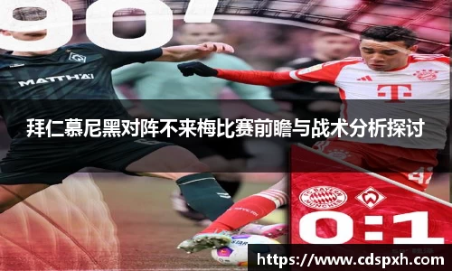 拜仁慕尼黑对阵不来梅比赛前瞻与战术分析探讨