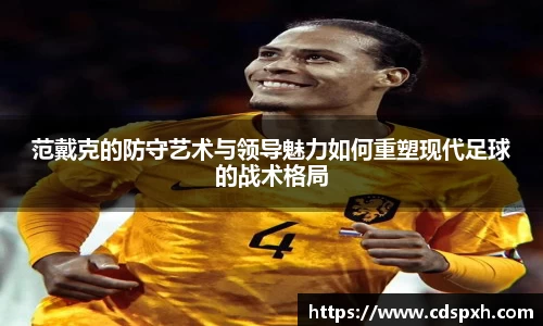 范戴克的防守艺术与领导魅力如何重塑现代足球的战术格局